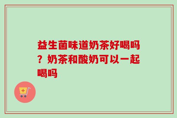 益生菌味道奶茶好喝吗？奶茶和酸奶可以一起喝吗