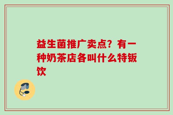 益生菌推广卖点？有一种奶茶店各叫什么特钣饮