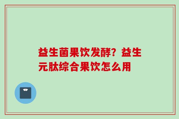 益生菌果饮发酵?益生元肽综合果饮怎么用 益生菌果饮发酵?益生元肽综合果饮怎么用