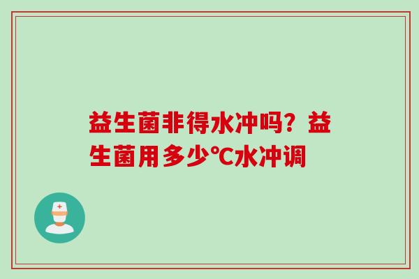 益生菌非得水冲吗？益生菌用多少℃水冲调