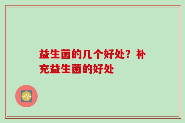 益生菌的几个好处?补充益生菌的好处 益生菌的几个好处?补充益生菌的好处