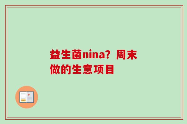 益生菌nina?周末做的生意项目 益生菌nina?周末做的生意项目