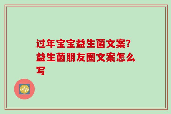 过年宝宝益生菌文案?益生菌朋友圈文案怎么写 过年宝宝益生菌文案?益生菌朋友圈文案怎么写