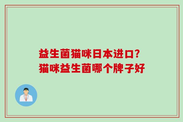 益生菌猫咪日本进口?猫咪益生菌哪个牌子好 益生菌猫咪日本进口?猫咪益生菌哪个牌子好