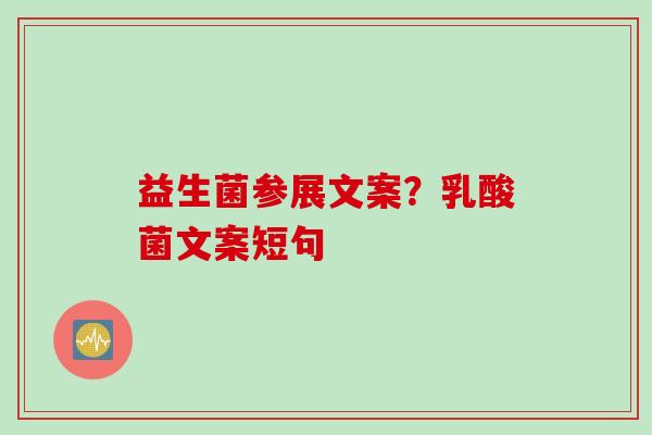 益生菌参展文案?乳酸菌文案短句 益生菌参展文案?乳酸菌文案短句