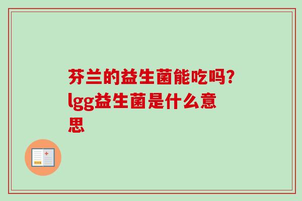 芬兰的益生菌能吃吗?lgg益生菌是什么意思 芬兰的益生菌能吃吗?lgg益生菌是什么意思