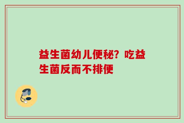 益生菌幼儿?吃益生菌反而不排便 益生菌幼儿?吃益生菌反而不排便
