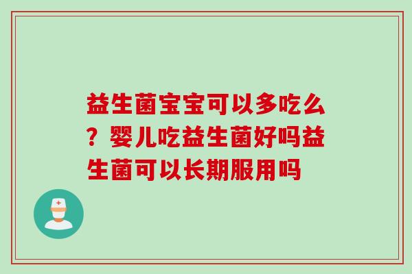 益生菌宝宝可以多吃么?婴儿吃益生菌好吗益生菌可以长期服用吗 益生菌宝宝可以多吃么?婴儿吃益生菌好吗益生菌可以长期服用吗