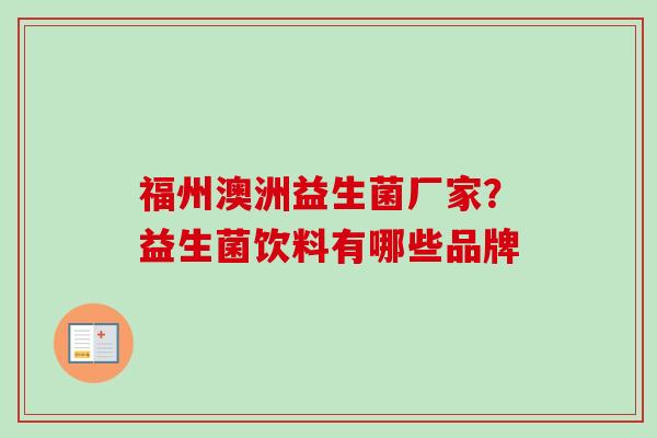 福州澳洲益生菌厂家?益生菌饮料有哪些品牌 福州澳洲益生菌厂家?益生菌饮料有哪些品牌