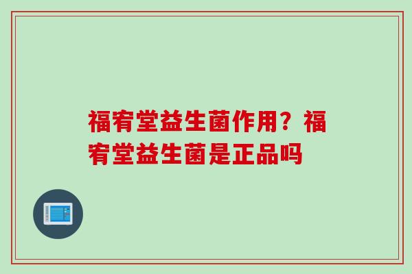 福宥堂益生菌作用？福宥堂益生菌是正品吗