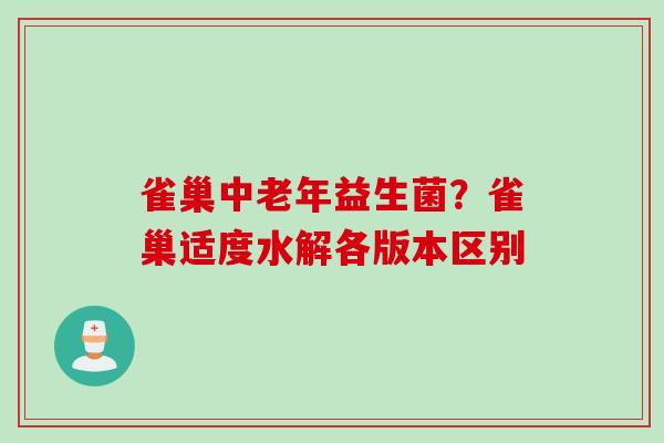 雀巢中老年益生菌?雀巢适度水解各版本区别 雀巢中老年益生菌?雀巢适度水解各版本区别