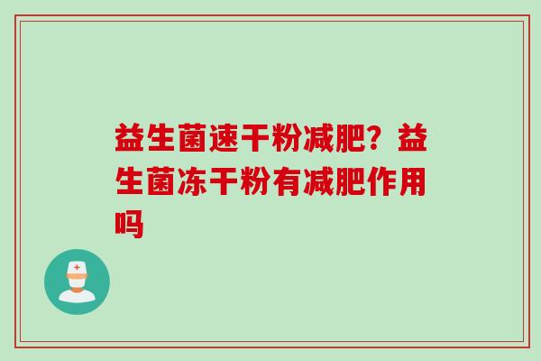 益生菌速干粉?益生菌冻干粉有作用吗 益生菌速干粉?益生菌冻干粉有作用吗