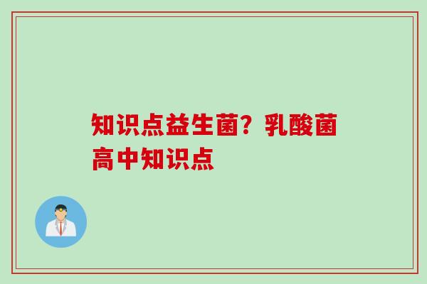 知识点益生菌?乳酸菌高中知识点 知识点益生菌?乳酸菌高中知识点