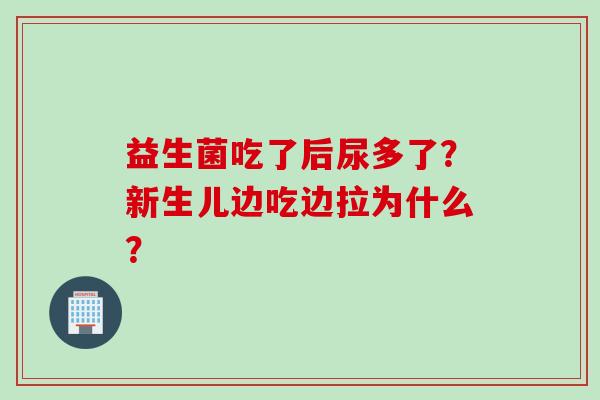益生菌吃了后尿多了?新生儿边吃边拉为什么? 益生菌吃了后尿多了?新生儿边吃边拉为什么?