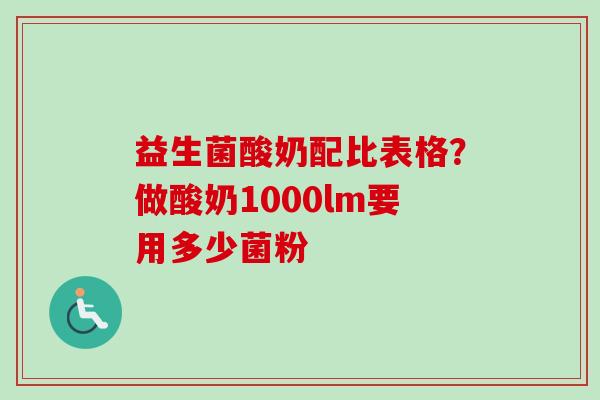 益生菌酸奶配比表格?做酸奶1000lm要用多少菌粉 益生菌酸奶配比表格?做酸奶1000lm要用多少菌粉