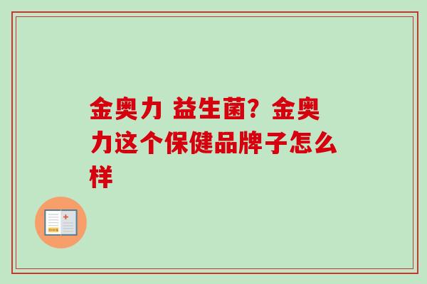 金奥力 益生菌？金奥力这个保健品牌子怎么样