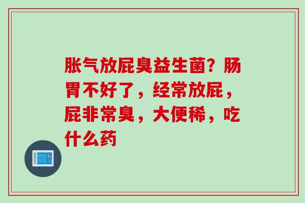 放屁臭益生菌?肠胃不好了,经常放屁,屁非常臭,大便稀,吃什么药 放屁臭益生菌?肠胃不好了,经常放屁,屁非常臭,大便稀,吃什么药