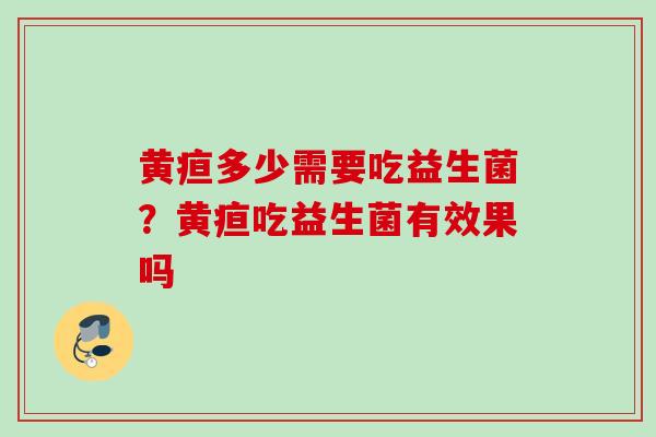 黄疸多少需要吃益生菌?黄疸吃益生菌有效果吗 黄疸多少需要吃益生菌?黄疸吃益生菌有效果吗