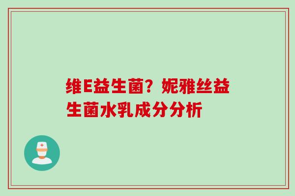 维E益生菌?妮雅丝益生菌水乳成分分析 维E益生菌?妮雅丝益生菌水乳成分分析