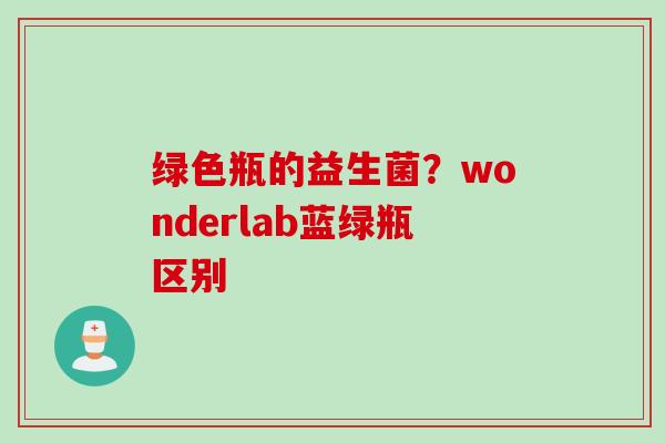 绿色瓶的益生菌?wonderlab蓝绿瓶区别 绿色瓶的益生菌?wonderlab蓝绿瓶区别
