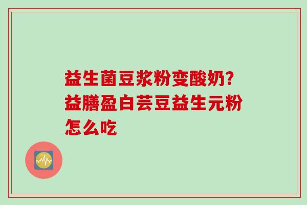 益生菌豆浆粉变酸奶？益膳盈白芸豆益生元粉怎么吃