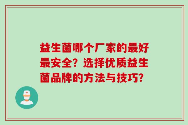 益生菌哪个厂家的好安全？选择优质益生菌品牌的方法与技巧？