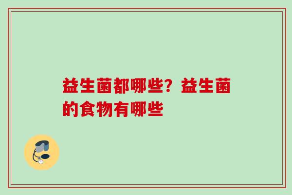 益生菌都哪些?益生菌的食物有哪些 益生菌都哪些?益生菌的食物有哪些