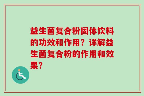 益生菌复合粉固体饮料的功效和作用?详解益生菌复合粉的作用和效果? 益生菌复合粉固体饮料的功效和作用?详解益生菌复合粉的作用和效果?
