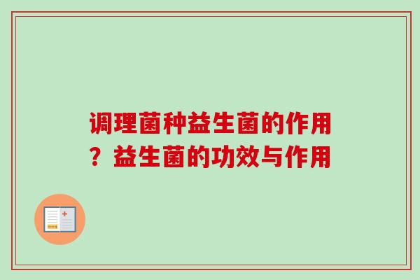 调理菌种益生菌的作用?益生菌的功效与作用 调理菌种益生菌的作用?益生菌的功效与作用