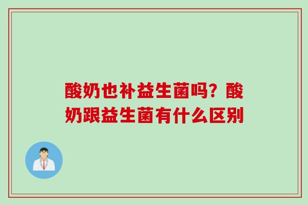 酸奶也补益生菌吗?酸奶跟益生菌有什么区别 酸奶也补益生菌吗?酸奶跟益生菌有什么区别