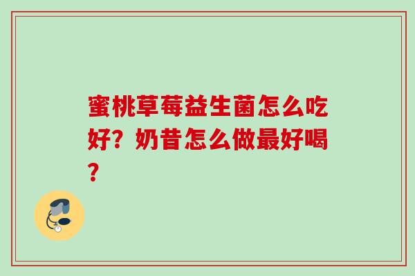 蜜桃草莓益生菌怎么吃好?奶昔怎么做好喝? 蜜桃草莓益生菌怎么吃好?奶昔怎么做好喝?