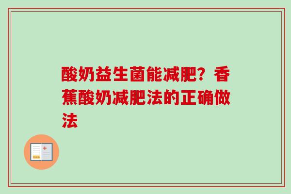 酸奶益生菌能?香蕉酸奶法的正确做法 酸奶益生菌能?香蕉酸奶法的正确做法
