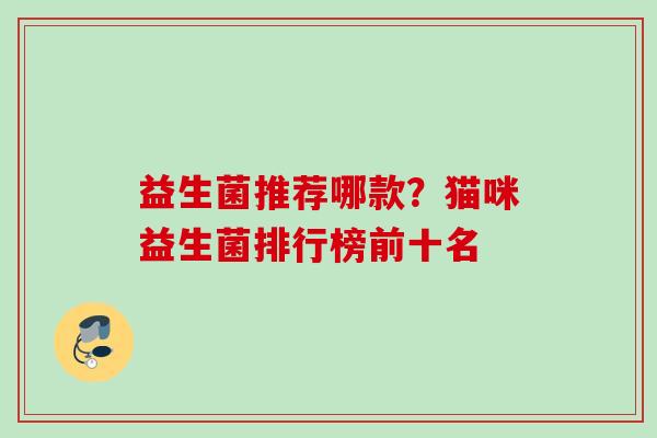 益生菌推荐哪款？猫咪益生菌排行榜前十名