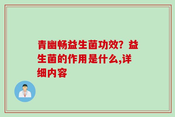 青幽畅益生菌功效？益生菌的作用是什么,详细内容