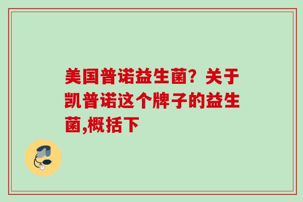 美国普诺益生菌？关于凯普诺这个牌子的益生菌,概括下
