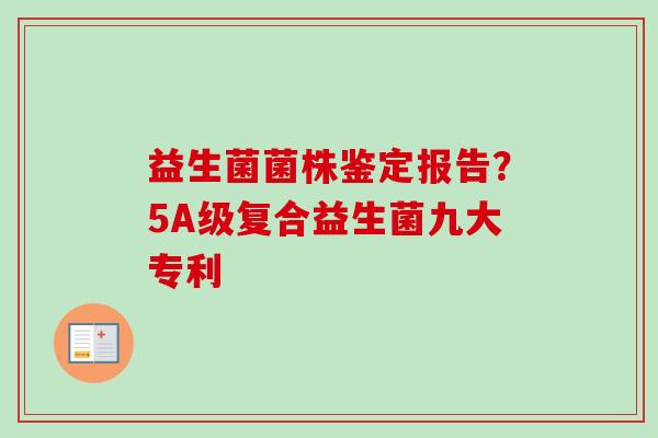 益生菌菌株鉴定报告?5A级复合益生菌九大专利 益生菌菌株鉴定报告?5A级复合益生菌九大专利