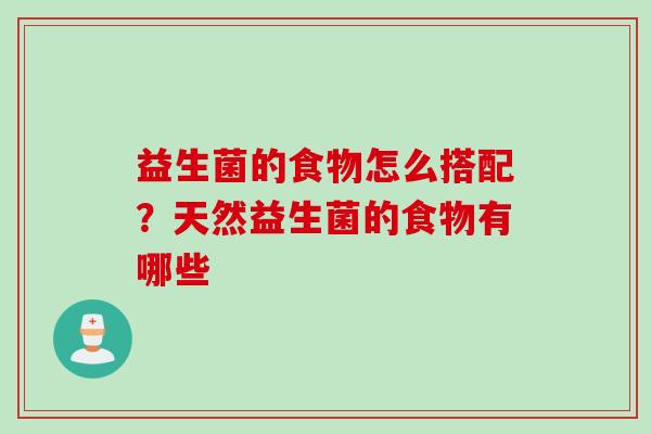 益生菌的食物怎么搭配?天然益生菌的食物有哪些 益生菌的食物怎么搭配?天然益生菌的食物有哪些