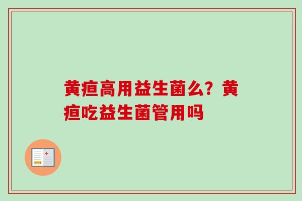 黄疸高用益生菌么?黄疸吃益生菌管用吗 黄疸高用益生菌么?黄疸吃益生菌管用吗