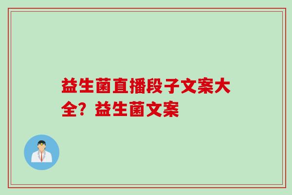 益生菌直播段子文案大全？益生菌文案