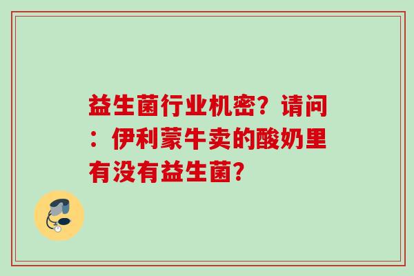 益生菌行业机密？请问：伊利蒙牛卖的酸奶里有没有益生菌？
