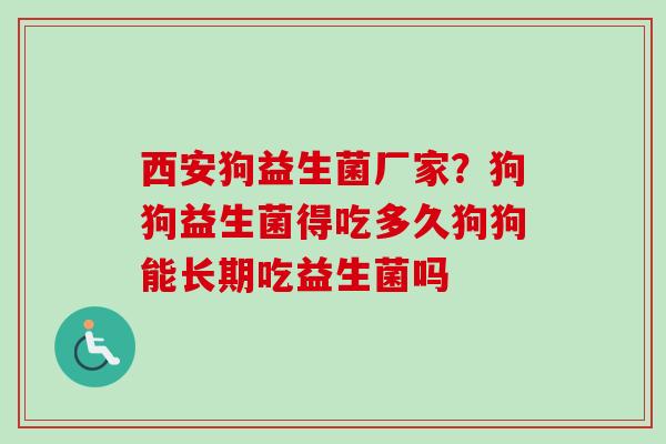 西安狗益生菌厂家?狗狗益生菌得吃多久狗狗能长期吃益生菌吗 西安狗益生菌厂家?狗狗益生菌得吃多久狗狗能长期吃益生菌吗