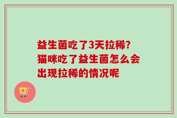 益生菌吃了3天拉稀?猫咪吃了益生菌怎么会出现拉稀的情况呢 益生菌吃了3天拉稀?猫咪吃了益生菌怎么会出现拉稀的情况呢