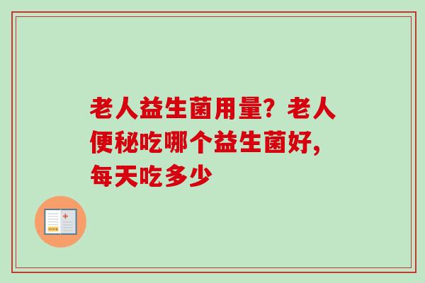 老人益生菌用量？老人吃哪个益生菌好,每天吃多少
