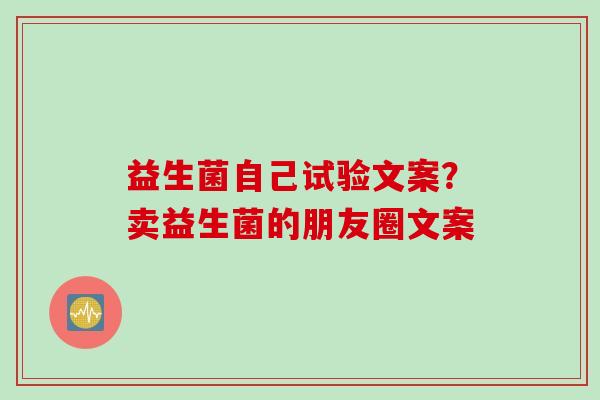 益生菌自己试验文案？卖益生菌的朋友圈文案
