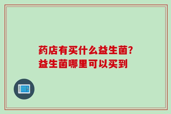 药店有买什么益生菌？益生菌哪里可以买到
