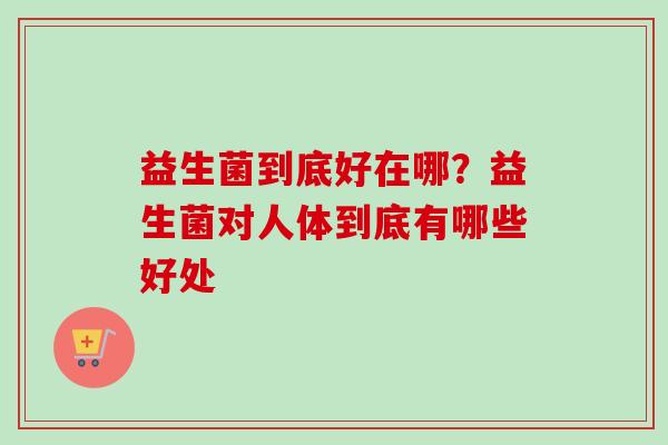 益生菌到底好在哪？益生菌对人体到底有哪些好处