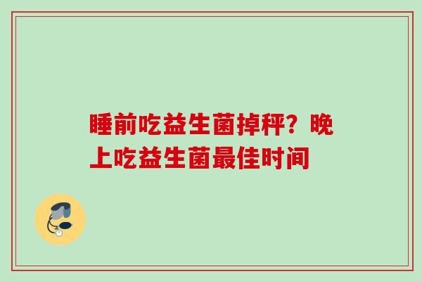 睡前吃益生菌掉秤?晚上吃益生菌佳时间 睡前吃益生菌掉秤?晚上吃益生菌佳时间