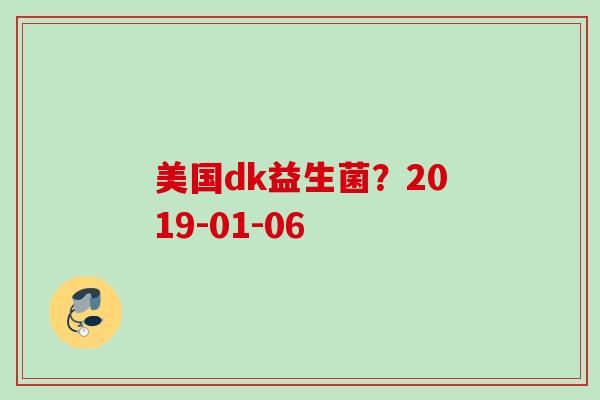 美国dk益生菌?2019-01-06 美国dk益生菌?2019-01-06