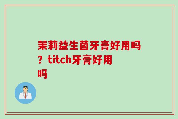 茉莉益生菌牙膏好用吗？titch牙膏好用吗