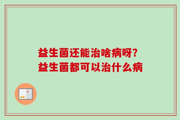 益生菌还能啥呀？益生菌都可以什么